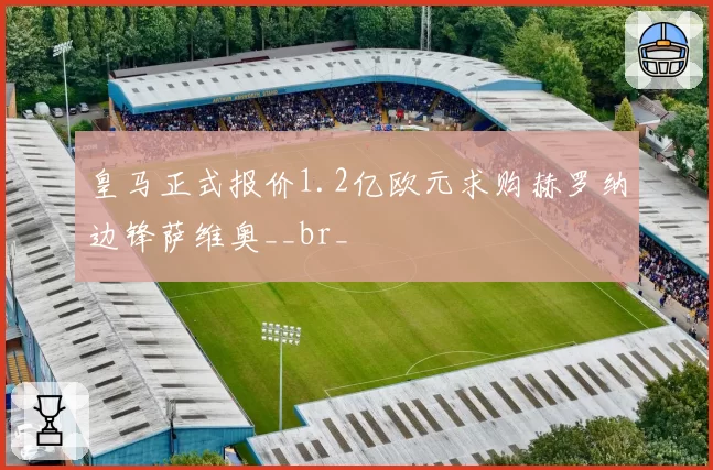 皇马正式报价1.2亿欧元求购赫罗纳边锋萨维奥__br_