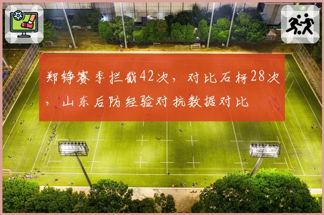 郑铮赛季拦截42次，对比石柯28次，山东后防经验对抗数据对比