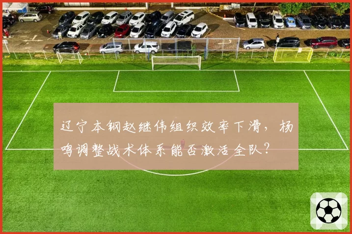 辽宁本钢赵继伟组织效率下滑，杨鸣调整战术体系能否激活全队？