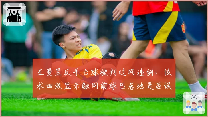 王曼昱反手击球被判过网违例，技术回放显示触网前球已落地是否误判？