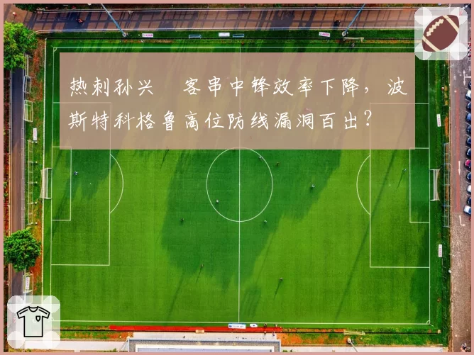 热刺孙兴慜客串中锋效率下降，波斯特科格鲁高位防线漏洞百出？