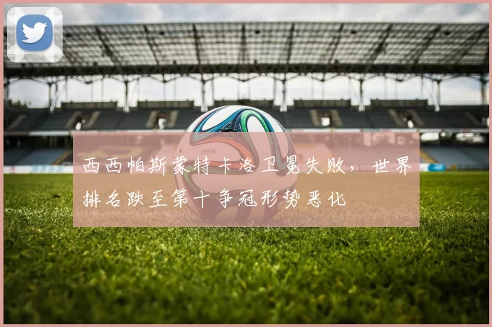 西西帕斯蒙特卡洛卫冕失败,世界排名跌至第十争冠形势恶化