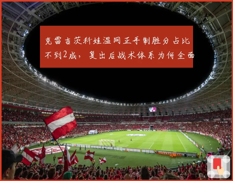 克雷吉茨科娃温网正手制胜分占比不到2成，复出后战术体系为何全面收缩？
