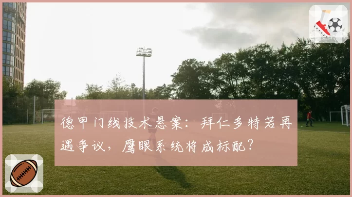 德甲门线技术悬案：拜仁多特若再遇争议，鹰眼系统将成标配？