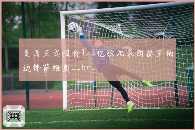 皇马正式报价1.2亿欧元求购赫罗纳边锋萨维奥__br_