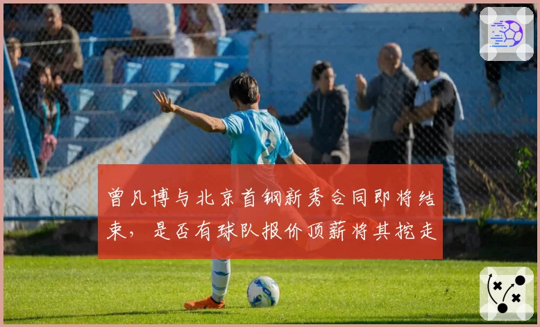 曾凡博与北京首钢新秀合同即将结束,是否有球队报价顶薪将其挖走?