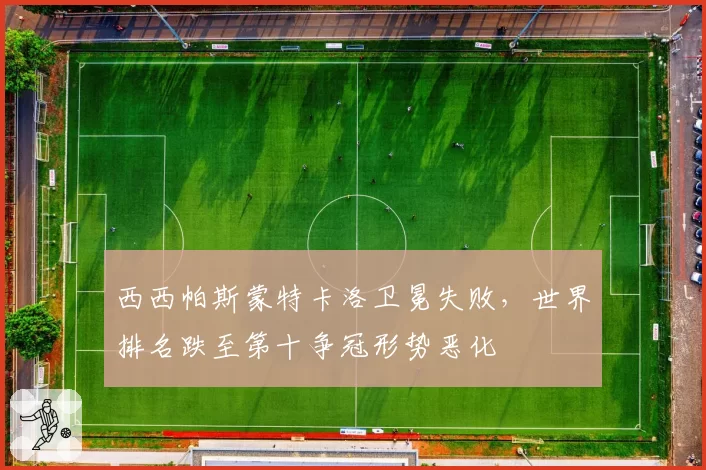 西西帕斯蒙特卡洛卫冕失败，世界排名跌至第十争冠形势恶化