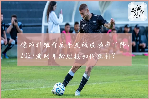 德约科维奇反手变线成功率下降，2027澳网年龄短板如何弥补？