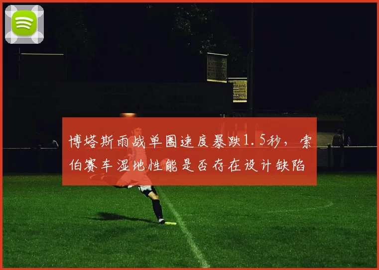 博塔斯雨战单圈速度暴跌1.5秒，索伯赛车湿地性能是否存在设计缺陷？